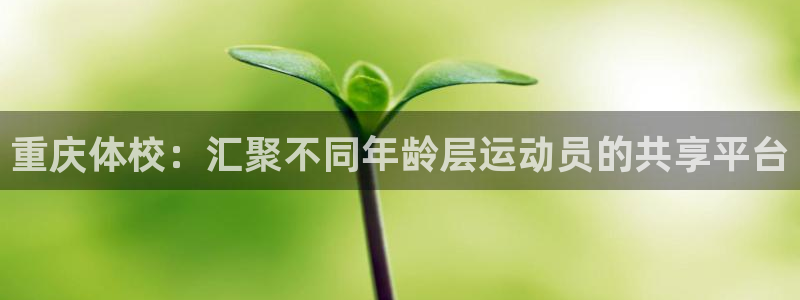 xc体育：重庆体校：汇聚不同年龄层运动员的共享平台