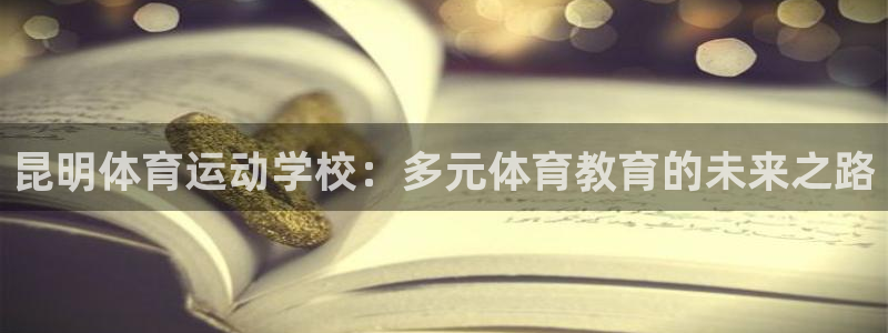 xc体育：昆明体育运动学校：多元体育教育的未来之路