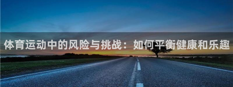 xc体育：体育运动中的风险与挑战：如何平衡健康和乐趣