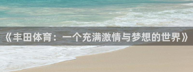 xc体育app官方网站：《丰田体育：一个充满激情与梦想的世界》