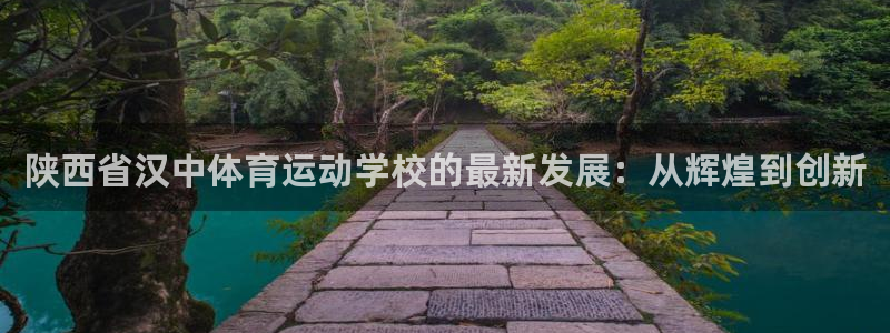 xc体育：陕西省汉中体育运动学校的最新发展：从辉煌到创新