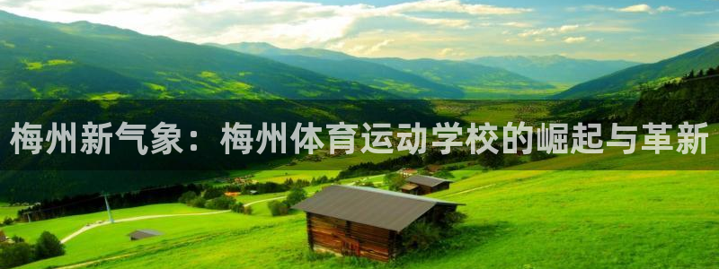 xc体育：梅州新气象：梅州体育运动学校的崛起与革新