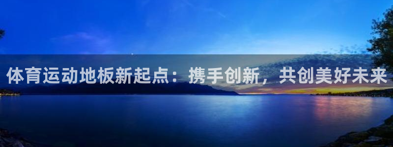xc体育：体育运动地板新起点：携手创新，共创美好未来